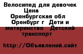 Велосипед для девочек › Цена ­ 1 999 - Оренбургская обл., Оренбург г. Дети и материнство » Детский транспорт   